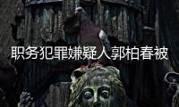 职务犯罪嫌疑人郭柏春被遣返回国