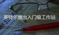 英特尔推出入门级工作站解决方案 搭Ultra 200系列处理器