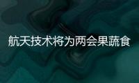 航天技术将为两会果蔬食材做“安检”