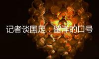 记者谈国足：留洋的口号也用不着喊个没完没了	
，谁要你呢�？