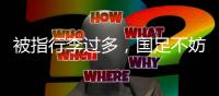 被指行李过多
，国足不妨来一次开箱释疑