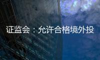 证监会：允许合格境外投资者参与ETF期权交易