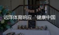 远洋体育响应“健康中国2030”号召，助力国民运动场地建设