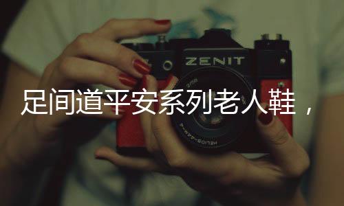 全方位保卫老年人足部平安