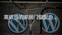 高级感的家居门窗配色
�，满足好“色”的你
，超赞!