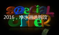 2016，净水器选购攻略