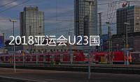 2018亚运会U23国足预计首发阵容